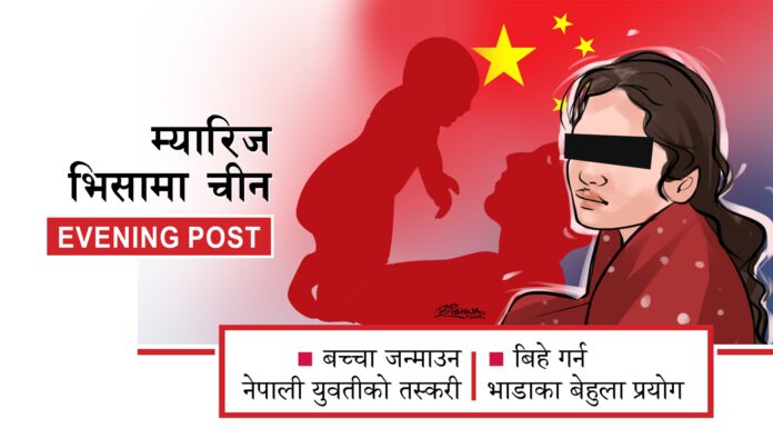 पत्रपत्रिका: नेपाली युवतीको म्यारिज भिसामा चीन तस्करी : बन्धक बनाई बच्चा जन्माउन बाध्य बनाइन्छ