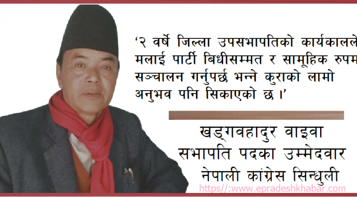 बिधिसम्मत ढंगले पार्टीलाई सामूहिक रुपमा सञ्चालन गर्नका लागि मैंले जिल्ला सभापति पदमा उम्मेदवारी घोषणा गरें: खड्गवहादुर वाइवा